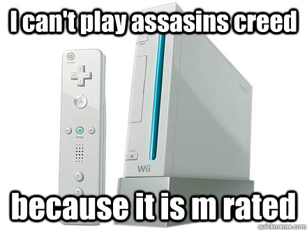 I can't play assasins creed because it is m rated - I can't play assasins creed because it is m rated  Scumbag Wii