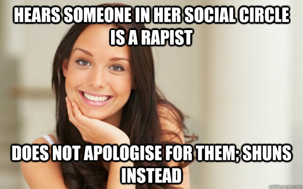 hears someone in her social circle is a rapist does not apologise for them; shuns instead  Good Girl Gina