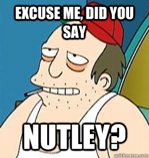 Excuse me, did you say Nutley? - Excuse me, did you say Nutley?  Misc