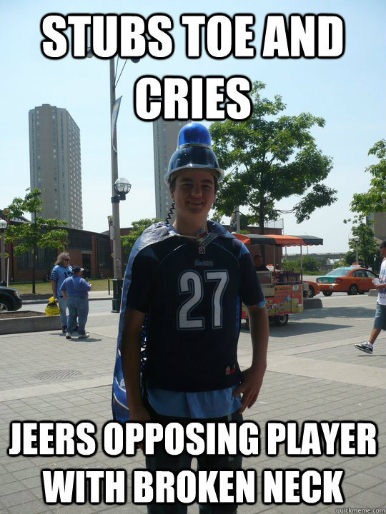 stubs toe and cries jeers opposing player with broken neck - stubs toe and cries jeers opposing player with broken neck  Scumbag Superfan
