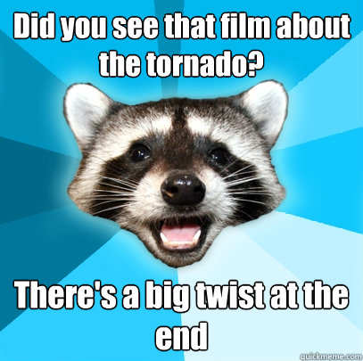 Did you see that film about the tornado? There's a big twist at the end - Did you see that film about the tornado? There's a big twist at the end  Lame Pun Coon