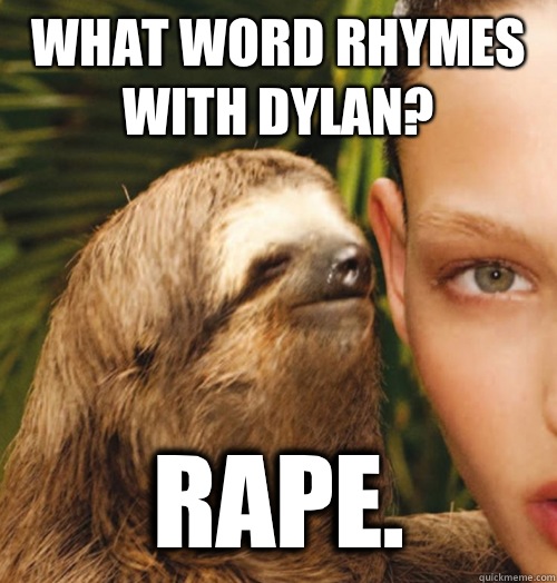 What word rhymes with Dylan? Rape.  Whispering Sloth