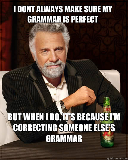 I dont always make sure my grammar is perfect But when I do, It's because I'm correcting someone else's grammar  The Most Interesting Man In The World