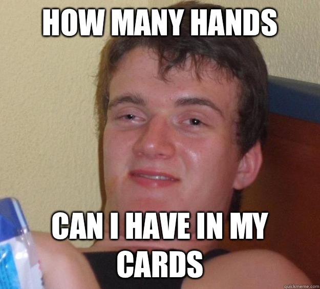 How many hands Can i have in my cards  10 Guy