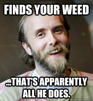 Finds your weed ...That's apparently all he does.  Hippie Father