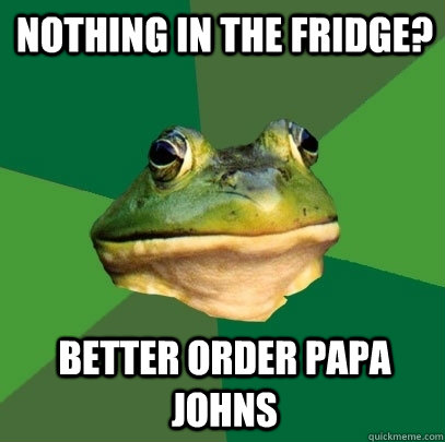 Nothing in the fridge? better order Papa Johns  Foul Bachelor Frog