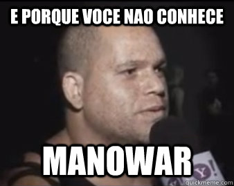 E PORQUE VOCE NAO CONHECE MANOWAR  manowar