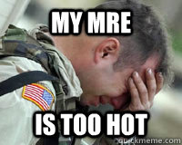 MY MRE is too hot - MY MRE is too hot  First world problems in a Third world Country