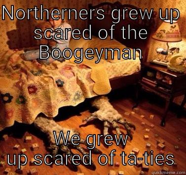 NORTHERNERS GREW UP SCARED OF THE BOOGEYMAN WE GREW UP SCARED OF TA-TIES Misc