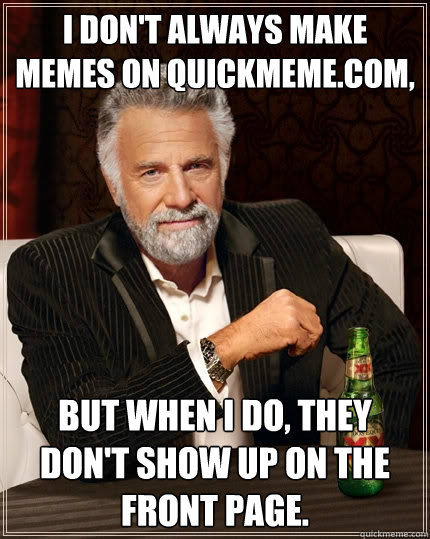 I don't always make memes on Quickmeme.com, but when I do, they don't show up on the front page.  The Most Interesting Man In The World