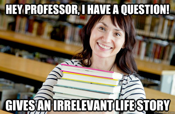 Hey professor, I have a question! gives an irrelevant life story - Hey professor, I have a question! gives an irrelevant life story  Mature Studnet