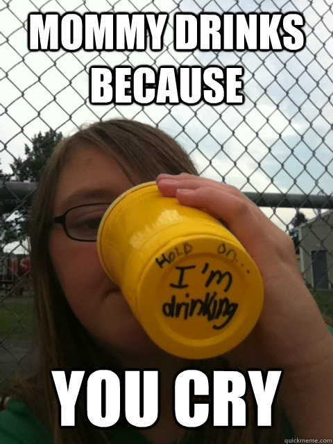 Mommy Drinks Because You Cry - Mommy Drinks Because You Cry  Mommy Drinks Because