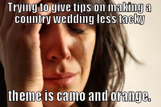 TRYING TO GIVE TIPS ON MAKING A COUNTRY WEDDING LESS TACKY THEME IS CAMO AND ORANGE. First World Problems
