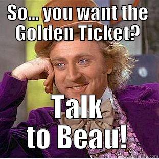 SO... YOU WANT THE GOLDEN TICKET? TALK TO BEAU! Condescending Wonka