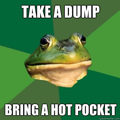 take a dump bring a hot pocket  Foul Bachelor Frog