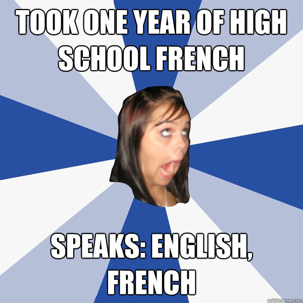 took one year of high school french Speaks: English, French  Annoying Facebook Girl