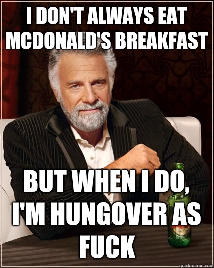 I don't always eat McDonald's breakfast But when I do, I'm hungover as fuck  The Most Interesting Man In The World