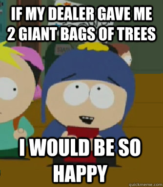 If my dealer gave me 2 giant bags of trees I would be so happy  Craig - I would be so happy