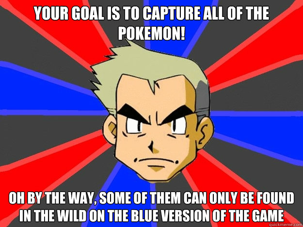 Your goal is to capture all of the Pokemon! Oh by the way, some of them can only be found in the wild on the Blue version of the game - Your goal is to capture all of the Pokemon! Oh by the way, some of them can only be found in the wild on the Blue version of the game  Pokemon Logic