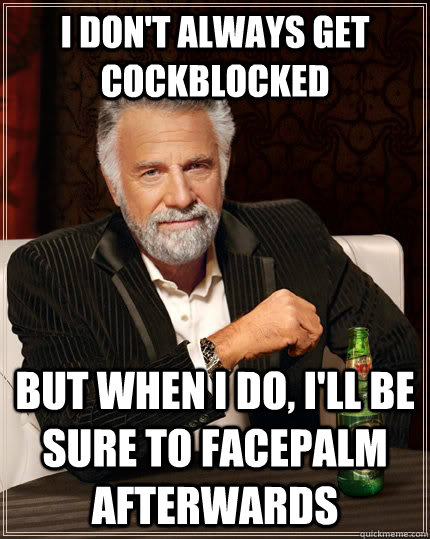 I don't always get cockblocked But when I do, I'll be sure to facepalm afterwards  The Most Interesting Man In The World