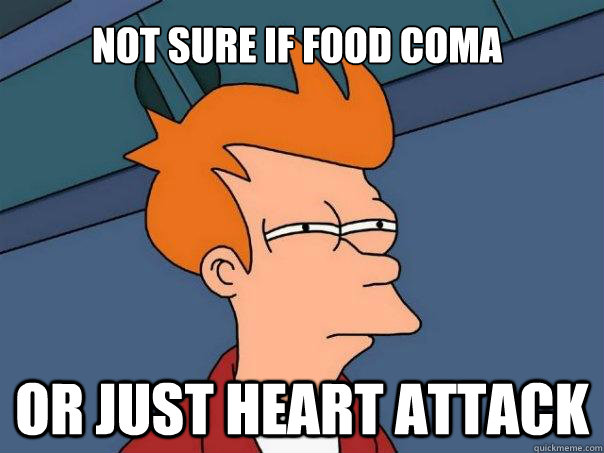 Not sure if food coma Or just heart attack  Futurama Fry