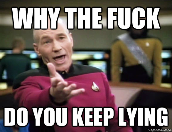 why the fuck do you keep lying  Annoyed Picard HD