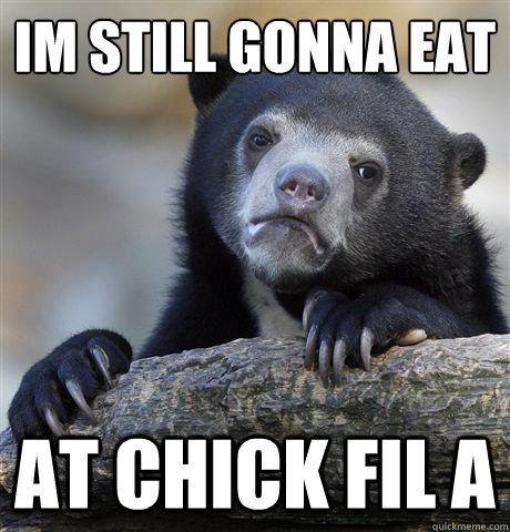Im still gonna eat at chick fil a   Confession Bear