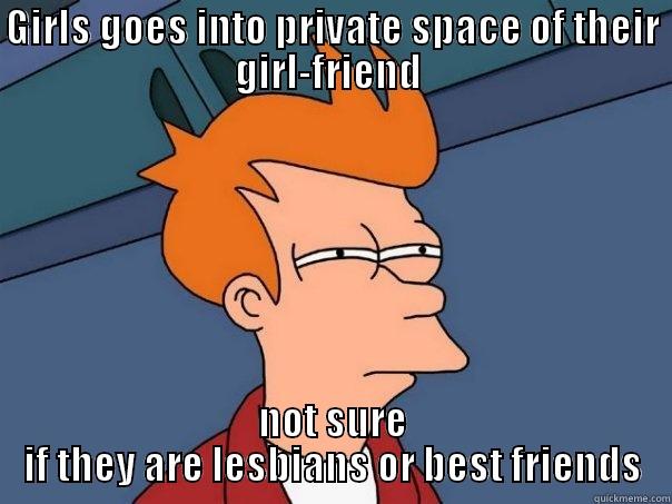 GIRLS GOES INTO PRIVATE SPACE OF THEIR GIRL-FRIEND  NOT SURE IF THEY ARE LESBIANS OR BEST FRIENDS Futurama Fry