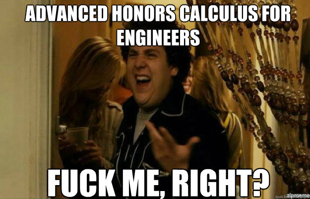 Advanced Honors Calculus for Engineers FUCK ME, RIGHT? - Advanced Honors Calculus for Engineers FUCK ME, RIGHT?  fuck me right
