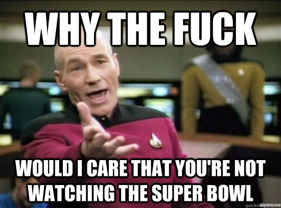 Why the fuck would i care that you're not watching the Super Bowl  Annoyed Picard HD
