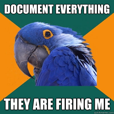 Document everything they are firing me  Paranoid Parrot
