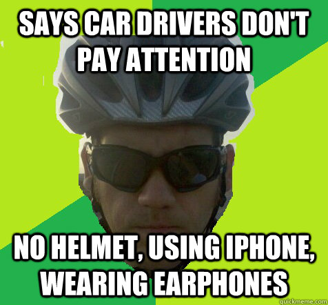 Says car drivers don't pay attention No helmet, using iphone, wearing earphones - Says car drivers don't pay attention No helmet, using iphone, wearing earphones  Angry Cyclist