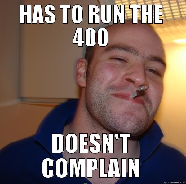 HAS TO RUN THE 400 DOESN'T COMPLAIN Good Guy Greg 