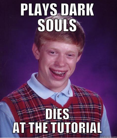 PLAYS DARK SOULS DIES AT THE TUTORIAL Bad Luck Brian