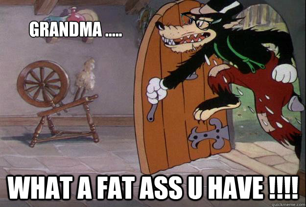 Grandma ..... What a fat ass u have !!!!  Hipster Big Bad Wolf