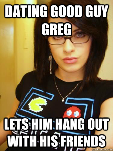 Dating Good Guy Greg Lets him hang out with his friends  Cool Chick Carol