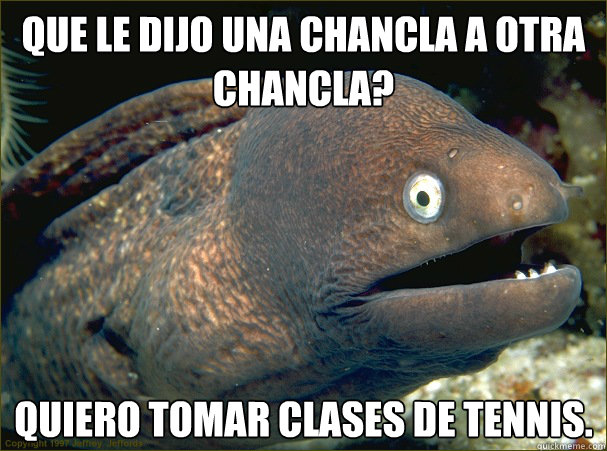 Que le dijo una chancla a otra chancla? Quiero tomar clases de tennis. - Que le dijo una chancla a otra chancla? Quiero tomar clases de tennis.  Bad Joke Eel