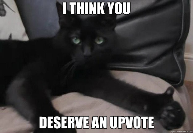 I think you deserve an upvote  Upvote Kitty