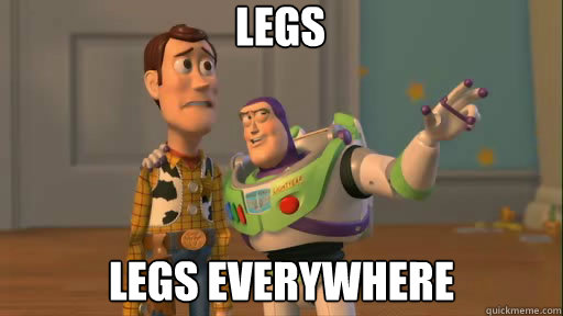 legs legs everywhere  Everywhere