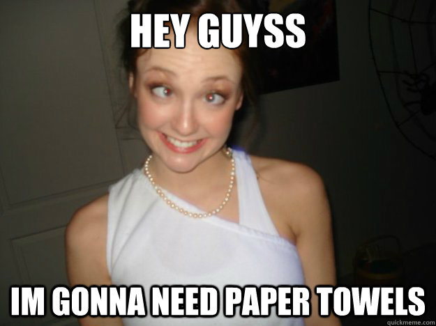 Hey Guyss Im gonna need paper towels  