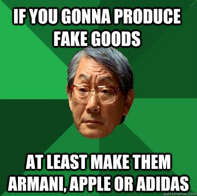 If you gonna produce fake goods at least make them armani, apple or adidas  High Expectations Asian Father