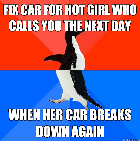 Fix car for hot girl who calls you the next day When her car breaks down again  Socially Awesome Awkward Penguin