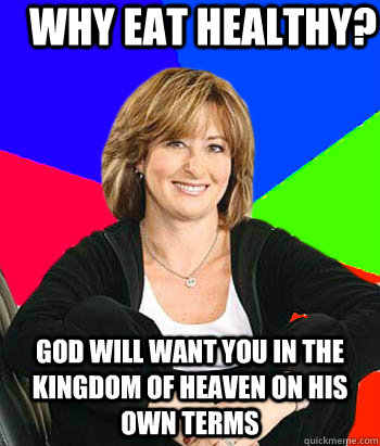 why eat healthy? god will want you in the kingdom of heaven on his own terms  Sheltering Suburban Mom