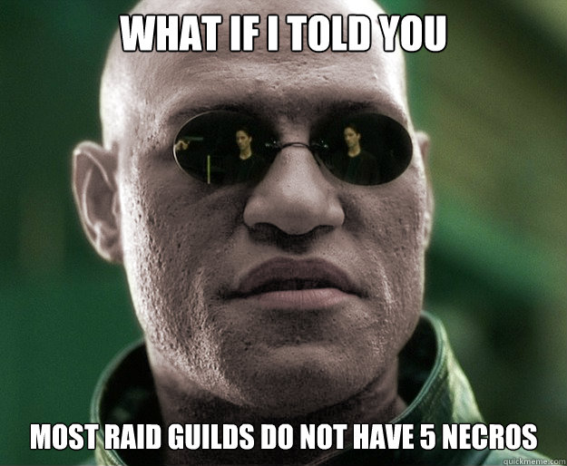 What if i told you Most raid guilds do not have 5 necros   White Morphius