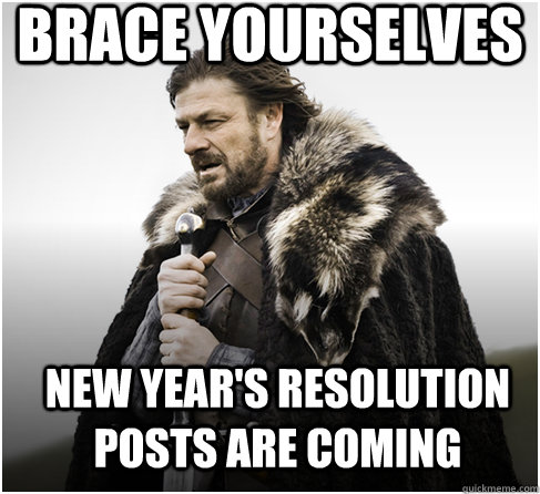 brace yourselves New year's resolution posts are coming  Imminent Ned better