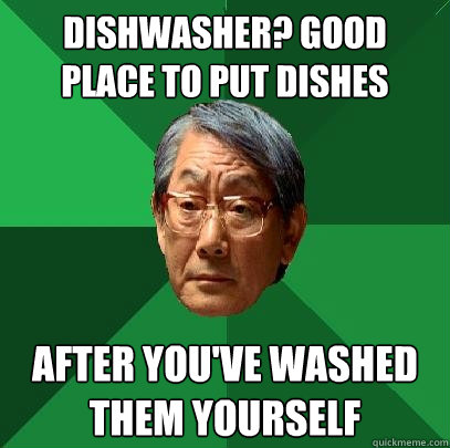 Dishwasher? Good place to put dishes After you've washed them yourself - Dishwasher? Good place to put dishes After you've washed them yourself  High Expectations Asian Father