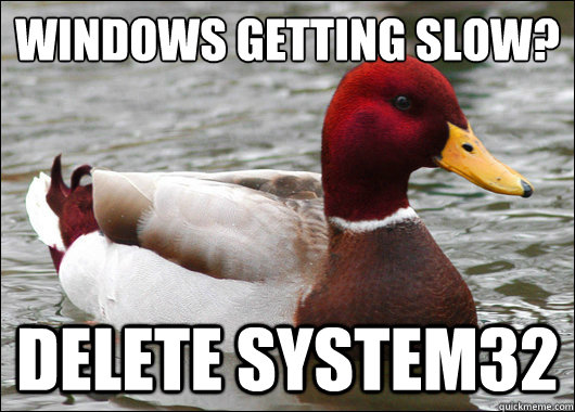 Windows getting slow?
 delete system32  Malicious Advice Mallard