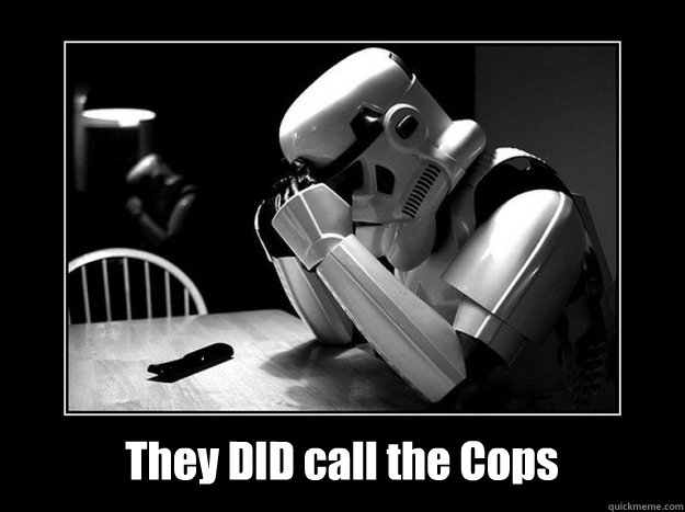 They DID call the Cops  Sad Stormtrooper