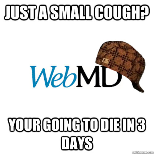 just a small cough? your going to die in 3 days - just a small cough? your going to die in 3 days  Scumbag WebMD