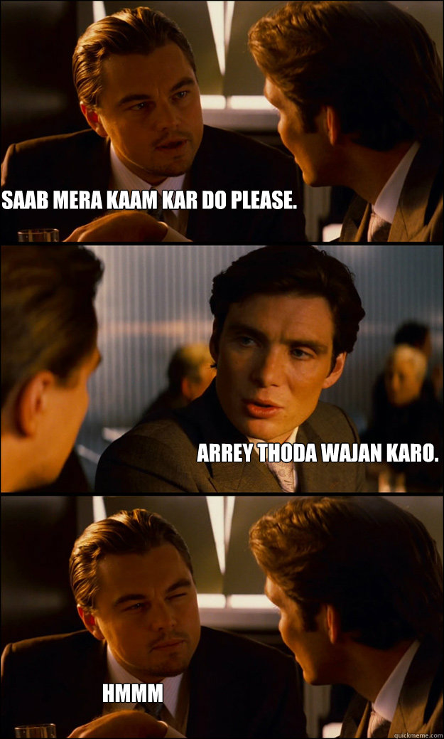 Saab mera kaam kar do please. Arrey thoda wajan karo. hmmm  Inception